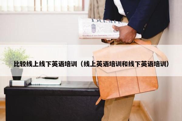 比较线上线下英语培训（线上英语培训和线下英语培训）