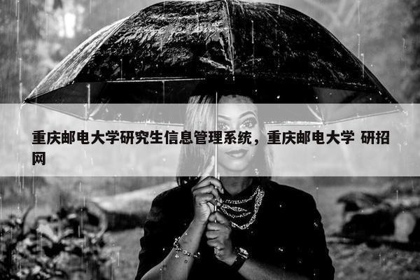 重庆邮电大学研究生信息管理系统，重庆邮电大学 研招网