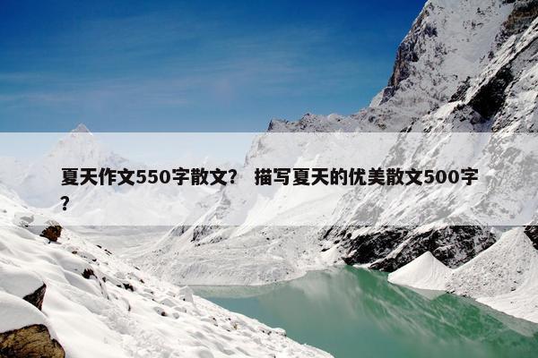 夏天作文550字散文？ 描写夏天的优美散文500字？