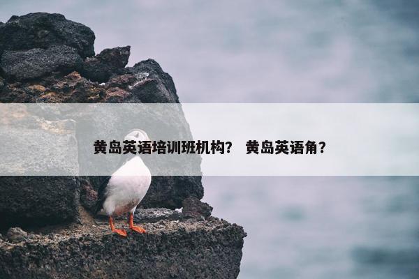 黄岛英语培训班机构？ 黄岛英语角？