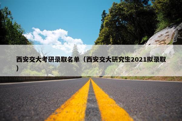 西安交大考研录取名单（西安交大研究生2021拟录取）