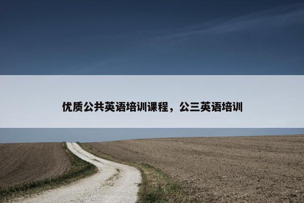 优质公共英语培训课程，公三英语培训