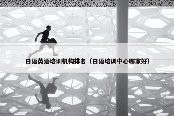 日语英语培训机构排名（日语培训中心哪家好）