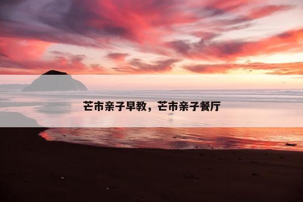 芒市亲子早教，芒市亲子餐厅