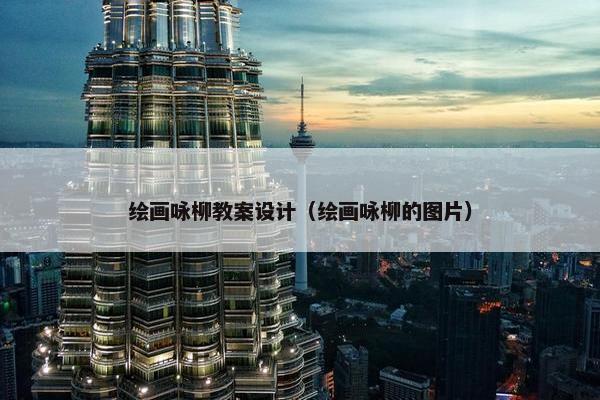 绘画咏柳教案设计（绘画咏柳的图片）