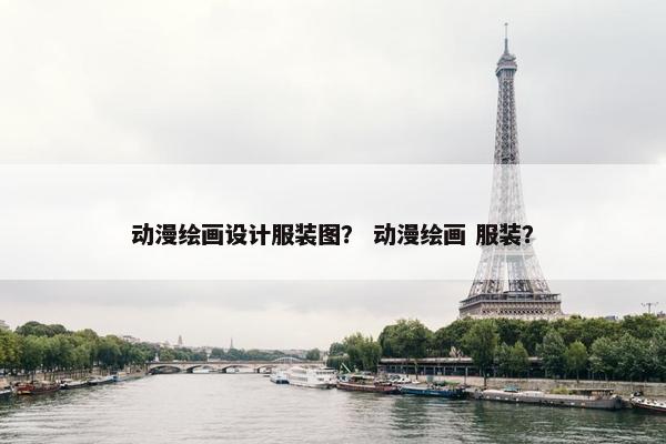 动漫绘画设计服装图？ 动漫绘画 服装？