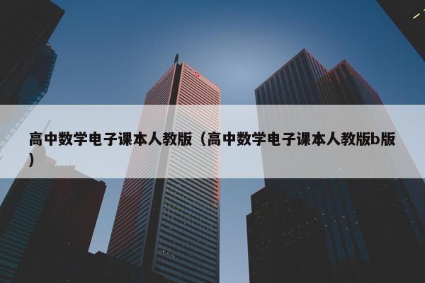 高中数学电子课本人教版（高中数学电子课本人教版b版）