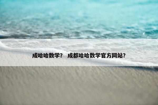 成哈哈数学？ 成都哈哈数学官方网站？