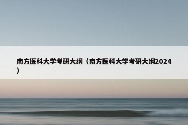 南方医科大学考研大纲（南方医科大学考研大纲2024）