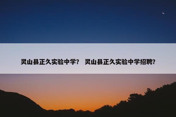 灵山县正久实验中学？ 灵山县正久实验中学招聘？