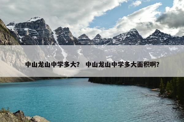 中山龙山中学多大？ 中山龙山中学多大面积啊？