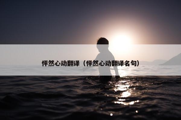 怦然心动翻译（怦然心动翻译名句）