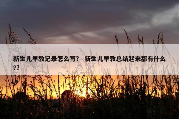 新生儿早教记录怎么写？ 新生儿早教总结起来都有什么?？