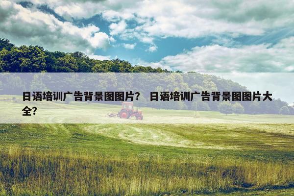 日语培训广告背景图图片？ 日语培训广告背景图图片大全？
