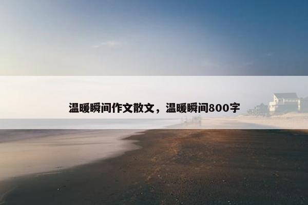 温暖瞬间作文散文，温暖瞬间800字