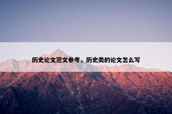 历史论文范文参考，历史类的论文怎么写
