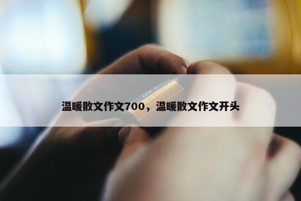 温暖散文作文700，温暖散文作文开头