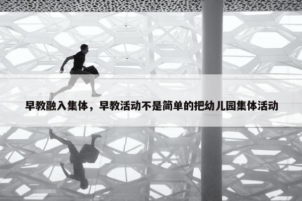 早教融入集体，早教活动不是简单的把幼儿园集体活动