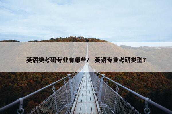 英语类考研专业有哪些？ 英语专业考研类型？