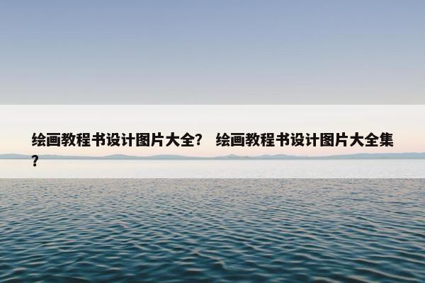 绘画教程书设计图片大全？ 绘画教程书设计图片大全集？