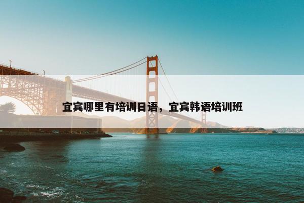 宜宾哪里有培训日语，宜宾韩语培训班