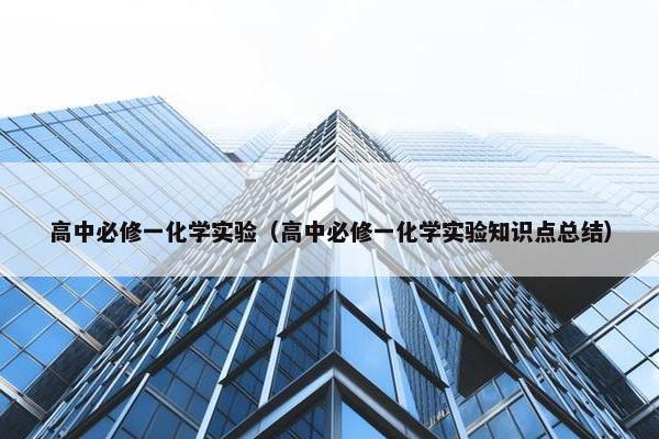 高中必修一化学实验（高中必修一化学实验知识点总结）