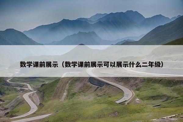 数学课前展示（数学课前展示可以展示什么二年级）