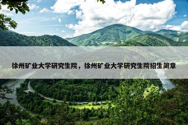 徐州矿业大学研究生院，徐州矿业大学研究生院招生简章