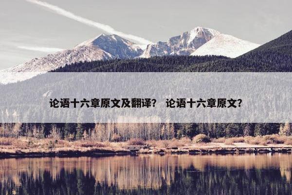 论语十六章原文及翻译？ 论语十六章原文？