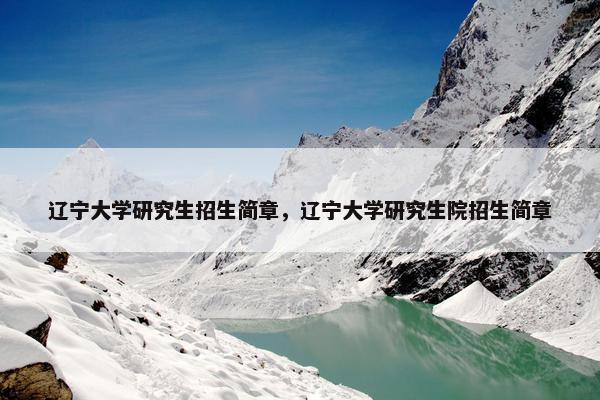 辽宁大学研究生招生简章，辽宁大学研究生院招生简章