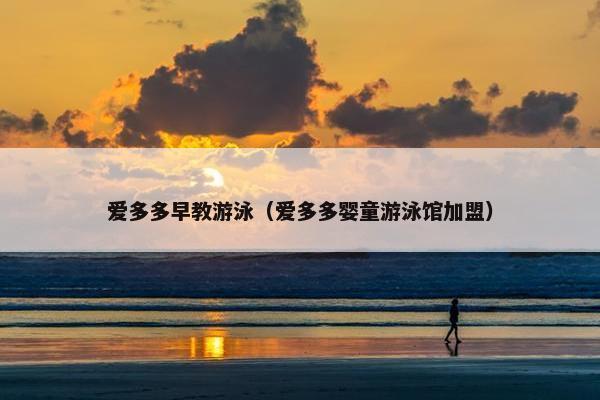 爱多多早教游泳（爱多多婴童游泳馆加盟）