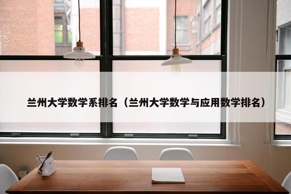兰州大学数学系排名（兰州大学数学与应用数学排名）