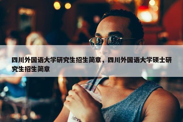 四川外国语大学研究生招生简章，四川外国语大学硕士研究生招生简章