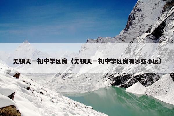 无锡天一初中学区房（无锡天一初中学区房有哪些小区）