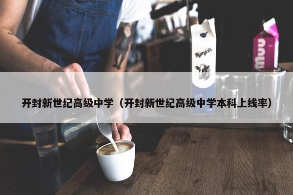 开封新世纪高级中学（开封新世纪高级中学本科上线率）