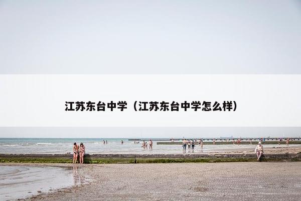 江苏东台中学（江苏东台中学怎么样）