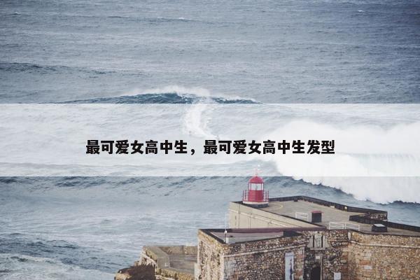 最可爱女高中生，最可爱女高中生发型