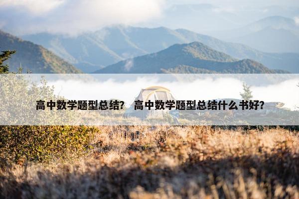 高中数学题型总结？ 高中数学题型总结什么书好？