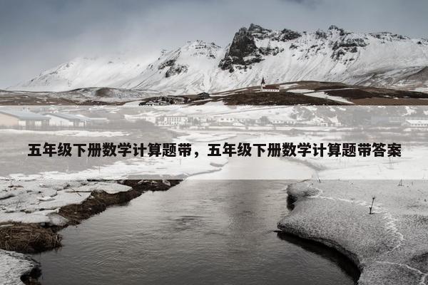 五年级下册数学计算题带，五年级下册数学计算题带答案