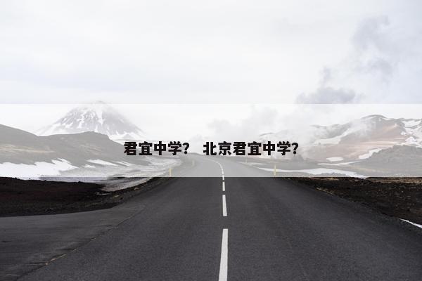 君宜中学？ 北京君宜中学？