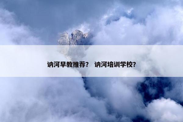 讷河早教推荐？ 讷河培训学校？