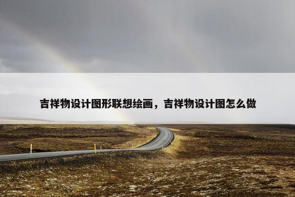 吉祥物设计图形联想绘画，吉祥物设计图怎么做