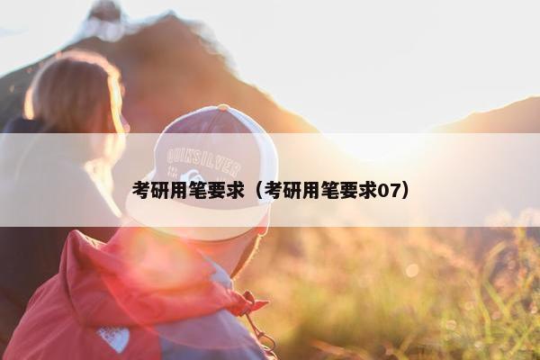 考研用笔要求（考研用笔要求07）