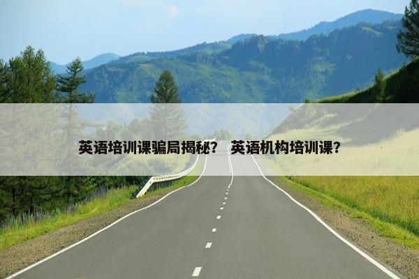 英语培训课骗局揭秘？ 英语机构培训课？