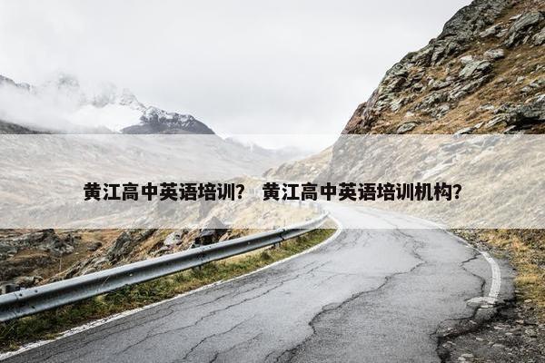 黄江高中英语培训？ 黄江高中英语培训机构？