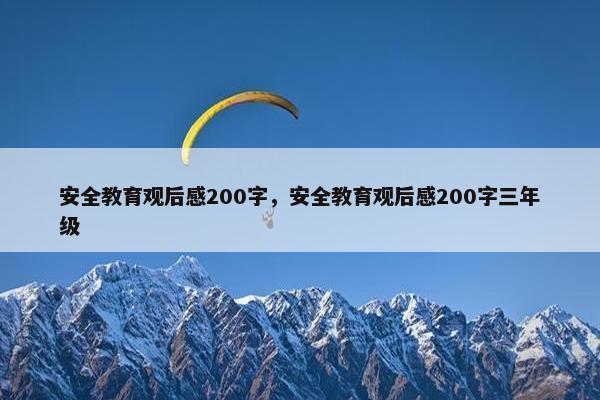 安全教育观后感200字，安全教育观后感200字三年级