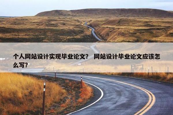 个人网站设计实现毕业论文？ 网站设计毕业论文应该怎么写？
