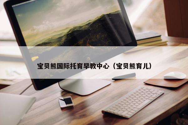 宝贝熊国际托育早教中心（宝贝熊育儿）