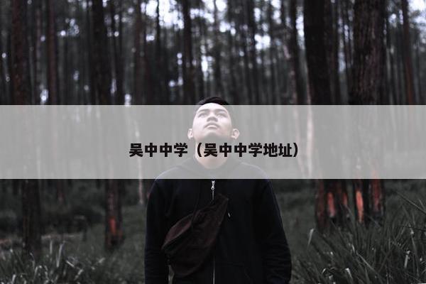 吴中中学（吴中中学地址）