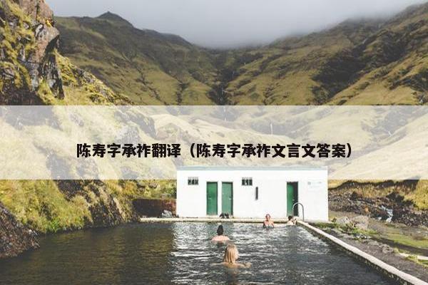 陈寿字承祚翻译（陈寿字承祚文言文答案）